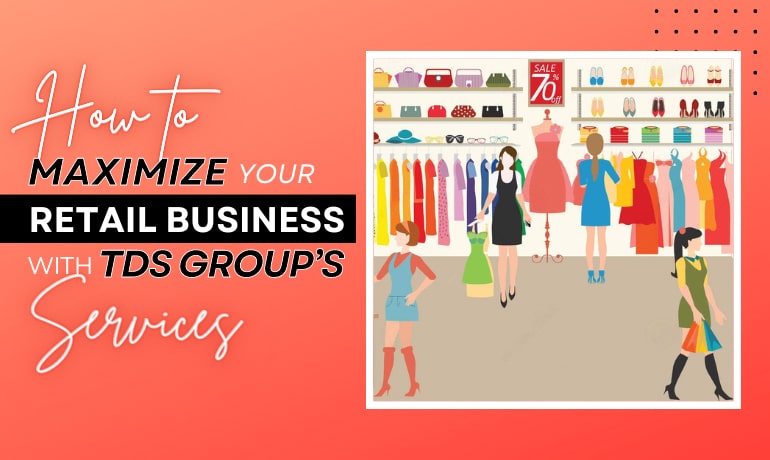 How to Make the Most of Your Retail Business with TDS GROUP